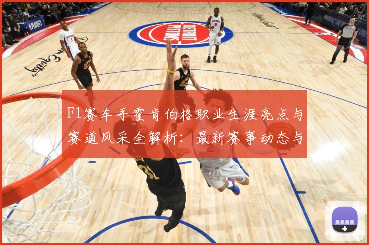 F1赛车手霍肯伯格职业生涯亮点与赛道风采全解析：最新赛事动态与深度分析