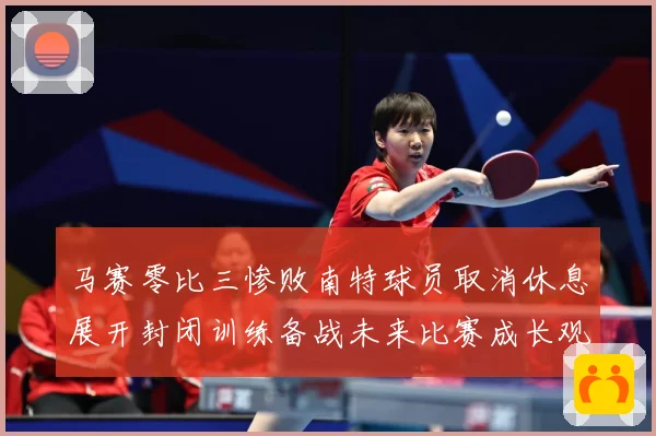 马赛零比三惨败南特球员取消休息展开封闭训练备战未来比赛成长观察：最新赛事动态与深度分析