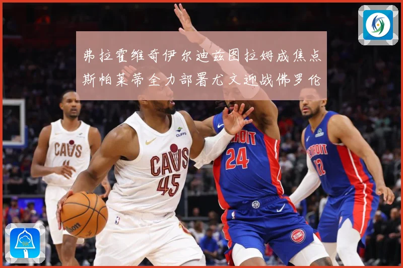 弗拉霍维奇伊尔迪兹图拉姆成焦点斯帕莱蒂全力部署尤文迎战佛罗伦成长观察：最新赛事动态与深度分析