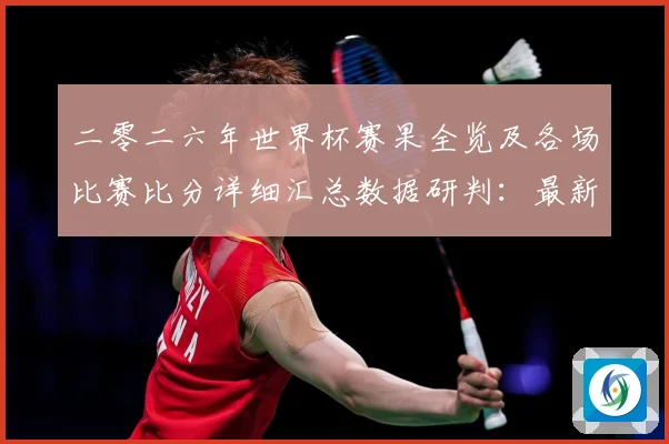 二零二六年世界杯赛果全览及各场比赛比分详细汇总数据研判：最新赛事动态与深度分析