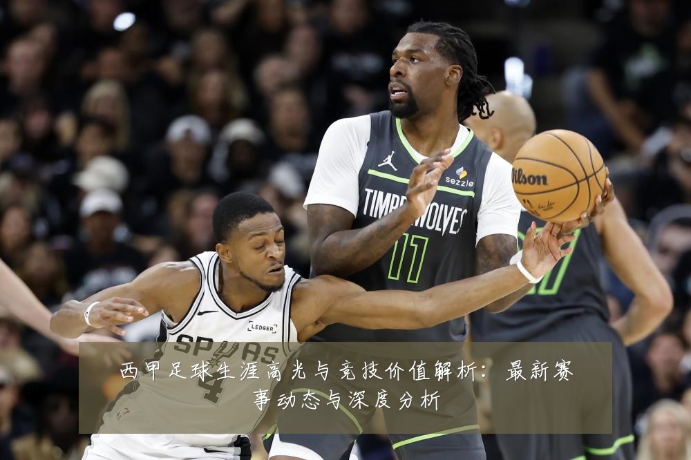 西甲足球生涯高光与竞技价值解析：最新赛事动态与深度分析