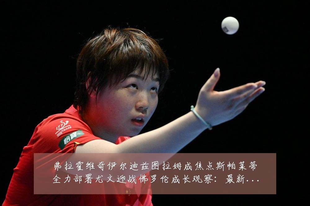 弗拉霍维奇伊尔迪兹图拉姆成焦点斯帕莱蒂全力部署尤文迎战佛罗伦成长观察:最新赛事动态与深度分析