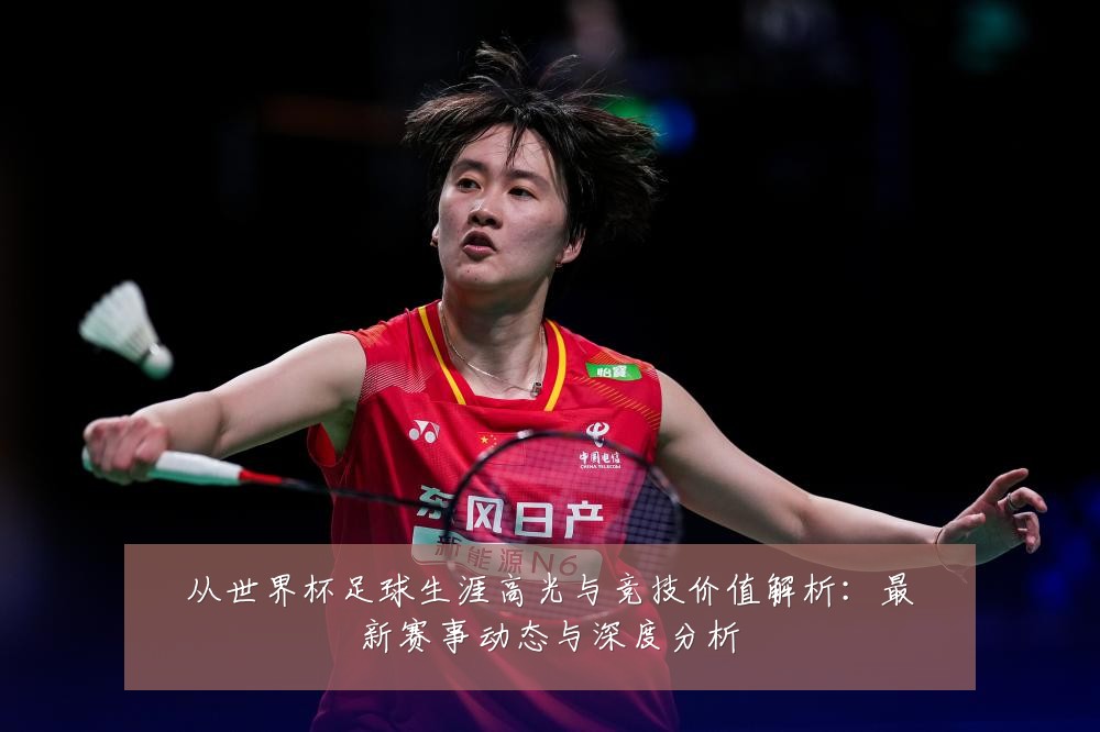 从世界杯足球生涯高光与竞技价值解析:最新赛事动态与深度分析