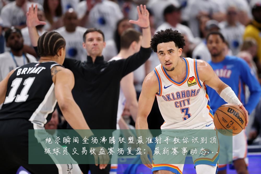 绝杀瞬间全场沸腾联盟最准射手教你识别顶级球员交易收益赛场复盘：最新赛事动态与深度分析