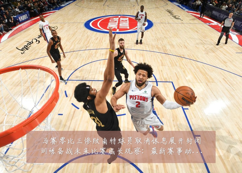 马赛零比三惨败南特球员取消休息展开封闭训练备战未来比赛成长观察:最新赛事动态与深度分析