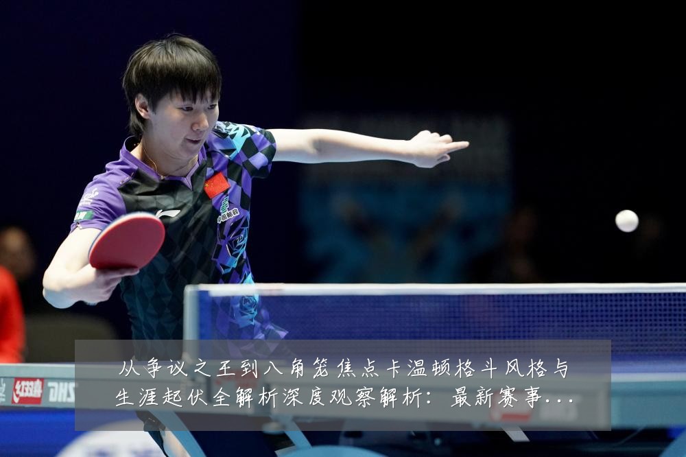 从争议之王到八角笼焦点卡温顿格斗风格与生涯起伏全解析深度观察解析:最新赛事动态与深度分析